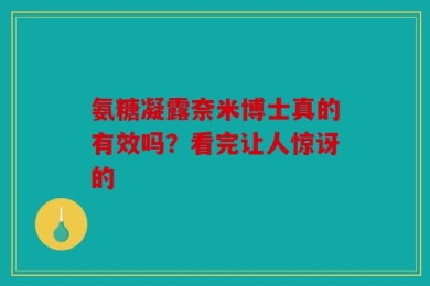 氨糖凝露奈米博士真的有效吗？看完让人惊讶的