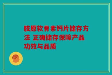 胶原软骨素钙片储存方法 正确储存保障产品功效与品质