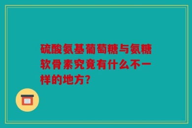 硫酸氨基葡萄糖与氨糖软骨素究竟有什么不一样的地方？