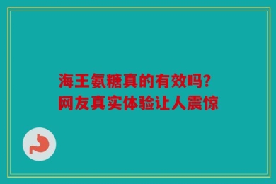 海王氨糖真的有效吗？网友真实体验让人震惊