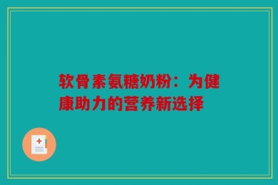 软骨素氨糖奶粉：为健康助力的营养新选择