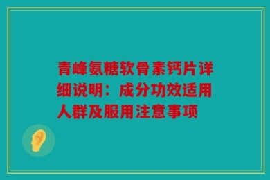 青峰氨糖软骨素钙片详细说明：成分功效适用人群及服用注意事项