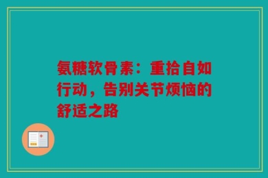 氨糖软骨素：重拾自如行动，告别关节烦恼的舒适之路