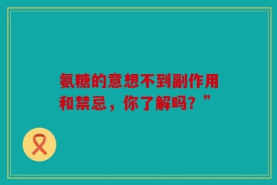 氨糖的意想不到副作用和禁忌，你了解吗？”