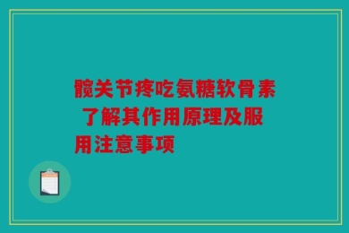髋关节疼吃氨糖软骨素 了解其作用原理及服用注意事项