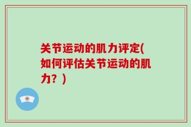 关节运动的肌力评定(如何评估关节运动的肌力？)