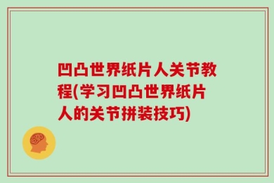 凹凸世界纸片人关节教程(学习凹凸世界纸片人的关节拼装技巧)
