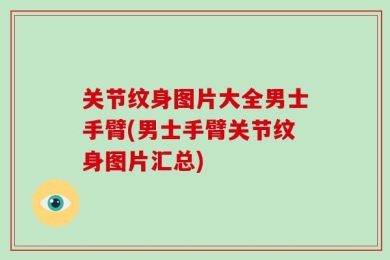 关节纹身图片大全男士手臂(男士手臂关节纹身图片汇总)