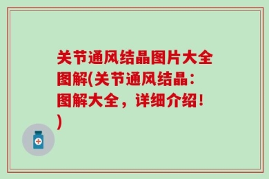 关节通风结晶图片大全图解(关节通风结晶：图解大全，详细介绍！)