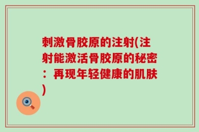 刺激骨胶原的注射(注射能激活骨胶原的秘密：再现年轻健康的肌肤)