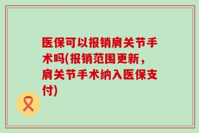 医保可以报销肩关节手术吗(报销范围更新，肩关节手术纳入医保支付)