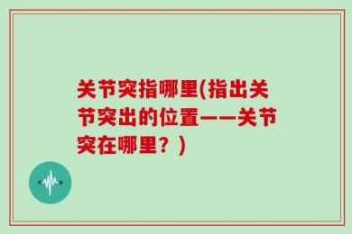 关节突指哪里(指出关节突出的位置——关节突在哪里？)