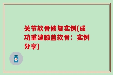 关节软骨修复实例(成功重建膝盖软骨：实例分享)