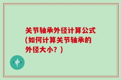 关节轴承外径计算公式(如何计算关节轴承的外径大小？)