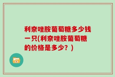 利奈唑胺葡萄糖多少钱一只(利奈唑胺葡萄糖的价格是多少？)