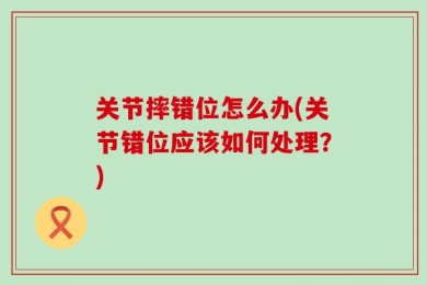 关节摔错位怎么办(关节错位应该如何处理？)