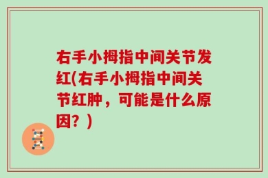 右手小拇指中间关节发红(右手小拇指中间关节红肿，可能是什么原因？)