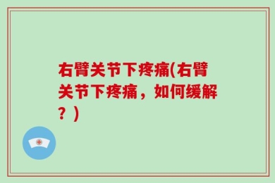 右臂关节下疼痛(右臂关节下疼痛，如何缓解？)