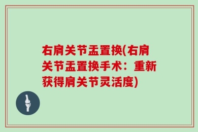 右肩关节盂置换(右肩关节盂置换手术：重新获得肩关节灵活度)