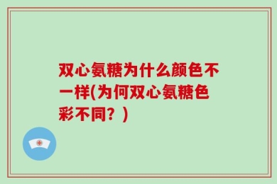 双心氨糖为什么颜色不一样(为何双心氨糖色彩不同？)