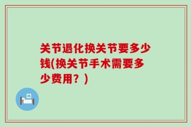 关节退化换关节要多少钱(换关节手术需要多少费用？)