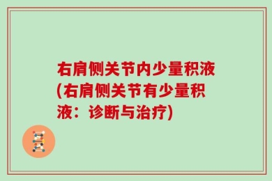 右肩侧关节内少量积液(右肩侧关节有少量积液：诊断与治疗)