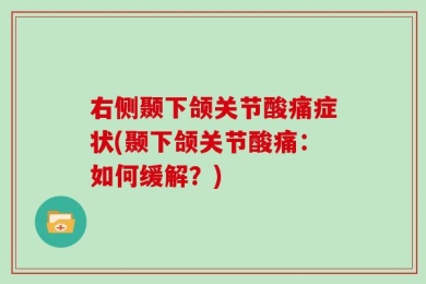 右侧颞下颌关节酸痛症状(颞下颌关节酸痛：如何缓解？)