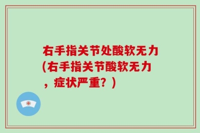 右手指关节处酸软无力(右手指关节酸软无力，症状严重？)