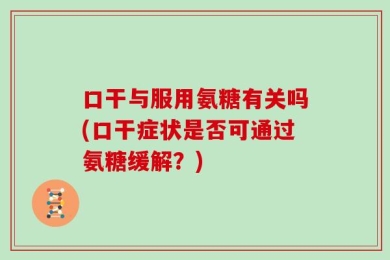口干与服用氨糖有关吗(口干症状是否可通过氨糖缓解？)