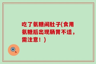 吃了氨糖闹肚子(食用氨糖后出现肠胃不适，需注意！)