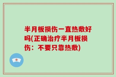 半月板损伤一直热敷好吗(正确治疗半月板损伤：不要只靠热敷)