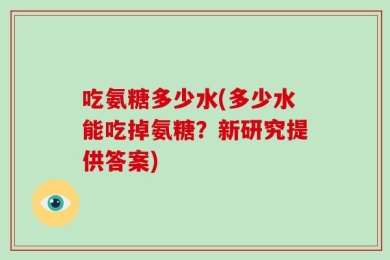 吃氨糖多少水(多少水能吃掉氨糖？新研究提供答案)