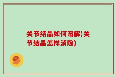 关节结晶如何溶解(关节结晶怎样消除)
