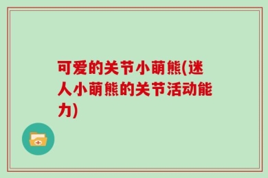 可爱的关节小萌熊(迷人小萌熊的关节活动能力)