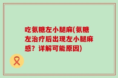 吃氨糖左小腿麻(氨糖左治疗后出现左小腿麻感？详解可能原因)
