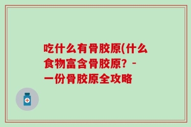 吃什么有骨胶原(什么食物富含骨胶原？- 一份骨胶原全攻略