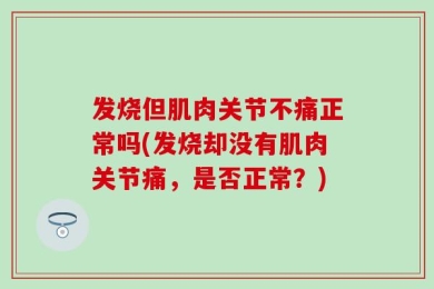 发烧但肌肉关节不痛正常吗(发烧却没有肌肉关节痛，是否正常？)