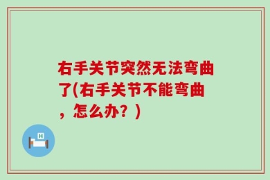 右手关节突然无法弯曲了(右手关节不能弯曲，怎么办？)