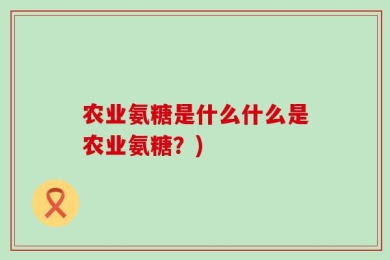 农业氨糖是什么什么是农业氨糖？)