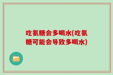 吃氨糖会多喝水(吃氨糖可能会导致多喝水)