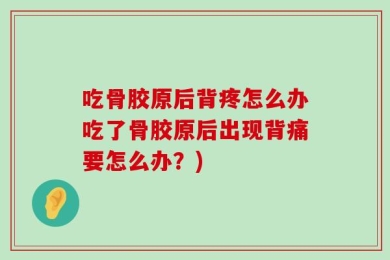 吃骨胶原后背疼怎么办吃了骨胶原后出现背痛要怎么办？)