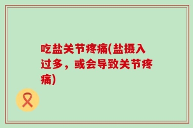 吃盐关节疼痛(盐摄入过多，或会导致关节疼痛)