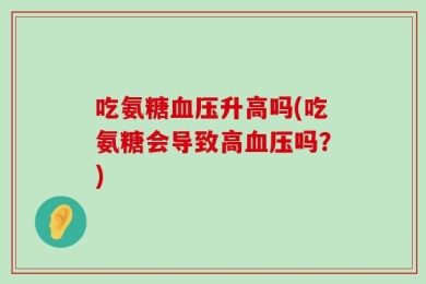 吃氨糖血压升高吗(吃氨糖会导致高血压吗？)