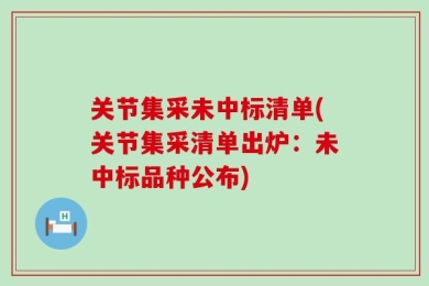 关节集采未中标清单(关节集采清单出炉：未中标品种公布)