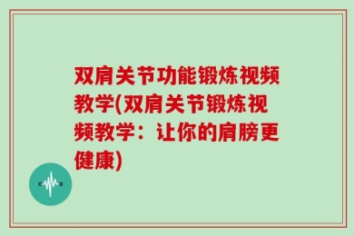 双肩关节功能锻炼视频教学(双肩关节锻炼视频教学：让你的肩膀更健康)