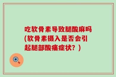 吃软骨素导致腿酸麻吗(软骨素摄入是否会引起腿部酸痛症状？)