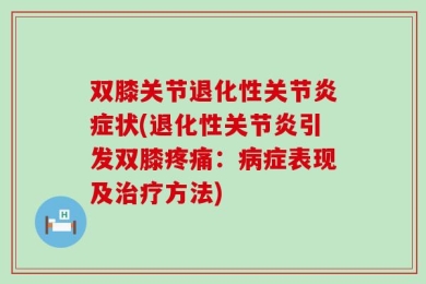 双膝关节退化性关节炎症状(退化性关节炎引发双膝疼痛：病症表现及治疗方法)