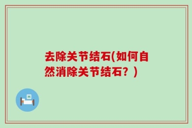 去除关节结石(如何自然消除关节结石？)
