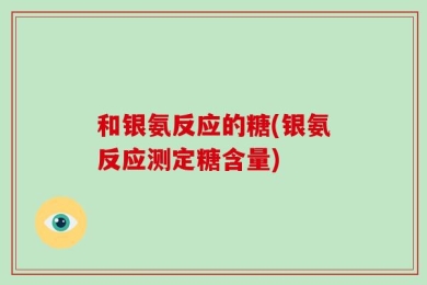和银氨反应的糖(银氨反应测定糖含量)