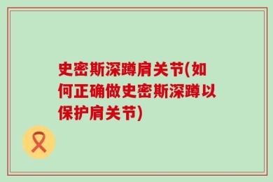 史密斯深蹲肩关节(如何正确做史密斯深蹲以保护肩关节)
